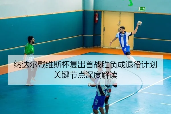na-da-er-dai-wei-si-bei-fu-chu-shou-zhan-sheng-fu-cheng-tui-yi-ji-hua-guan-jian-jie-dian-shen-du-jie-du-2-406.jpg